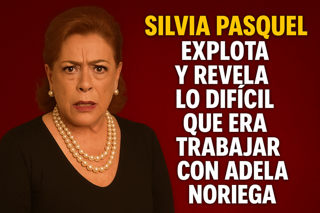 SILVIA PASQUEL EXPLOTA Y REVELA LO DIFÍCIL QUE ERA TRABAJAR CON ADELA NORIEGA